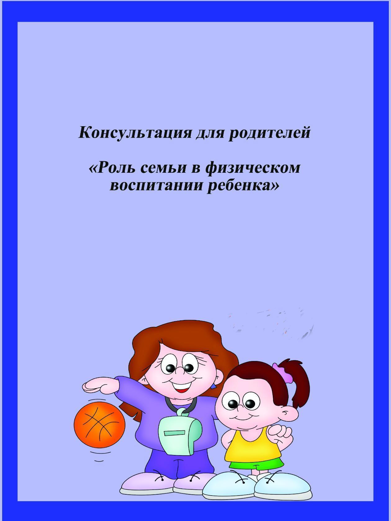 МАТЕРИАЛ В КОПИЛКУ ПЕДАГОГА Консультация для родителей: Роль семьи в физическом  воспитании ребенка.