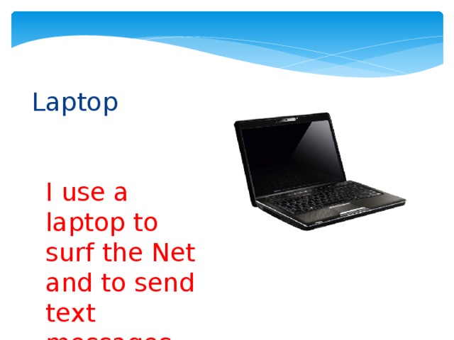 Laptop I use a laptop to surf the Net and to send text messages 