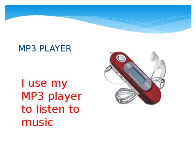 MP3 PLAYER I use my MP3 player to listen to music 