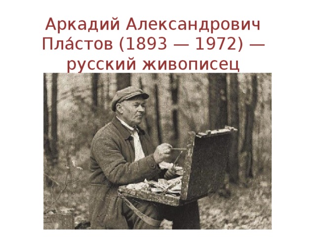 Аркадий Александрович Пла́стов (1893 — 1972) — русский живописец
