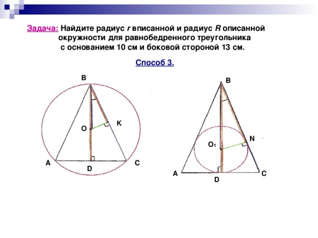 Задача: Найдите радиус r вписанной и радиус R описанной  окружности для равнобедренного треугольника  с основанием 10 см и боковой стороной 13 см. Способ 3. B B K О N O 1 C A D A C D 