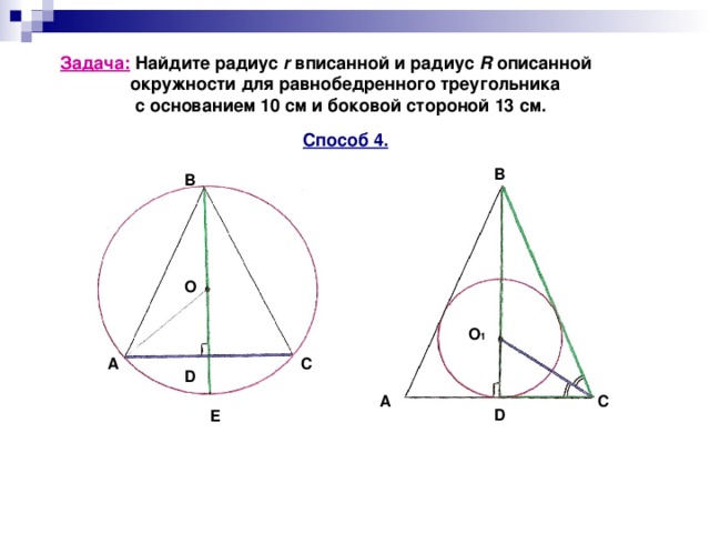 Задача: Найдите радиус r вписанной и радиус R описанной  окружности для равнобедренного треугольника  с основанием 10 см и боковой стороной 13 см. Способ 4. B B О O 1 C A D А С D E 