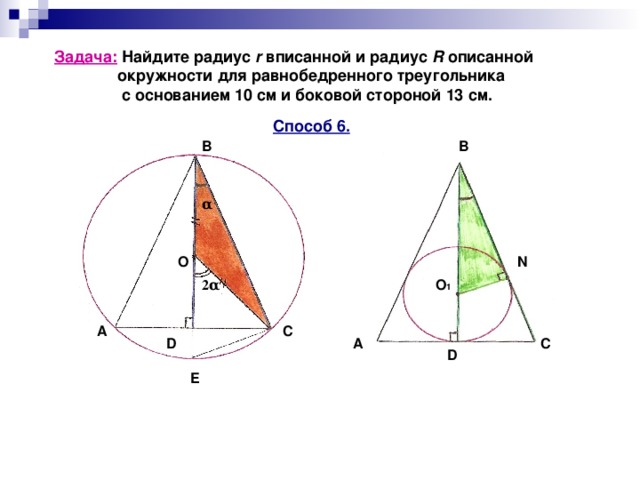 Задача: Найдите радиус r вписанной и радиус R описанной  окружности для равнобедренного треугольника  с основанием 10 см и боковой стороной 13 см. Способ 6. B B α N О O 1 2α A C А С D D E 