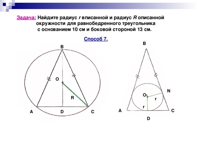 Задача: Найдите радиус r вписанной и радиус R описанной  окружности для равнобедренного треугольника  с основанием 10 см и боковой стороной 13 см. Способ 7. B B О N O 1 R r r С А D C A D 
