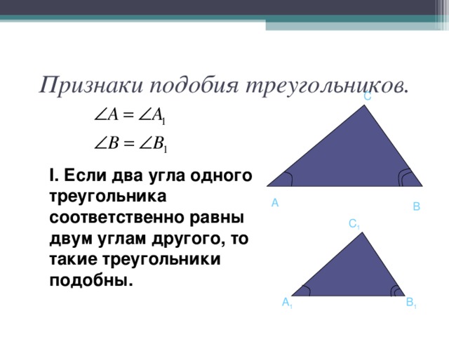 Признаки подобия треугольников. C I .  Если два угла одного треугольника соответственно равны двум углам другого, то такие треугольники подобны.   A B C 1 A 1 B 1 