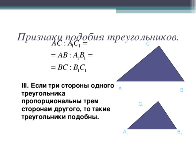 Признаки подобия треугольников. C III .  Если три стороны одного треугольника пропорциональны трем сторонам другого, то такие треугольники подобны.   A B C 1 A 1 B 1 