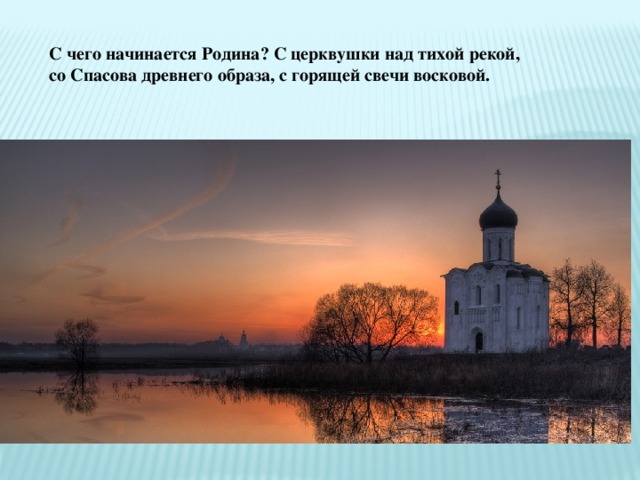 С чего начинается Родина? С церквушки над тихой рекой, со Спасова древнего образа, с горящей свечи восковой. 