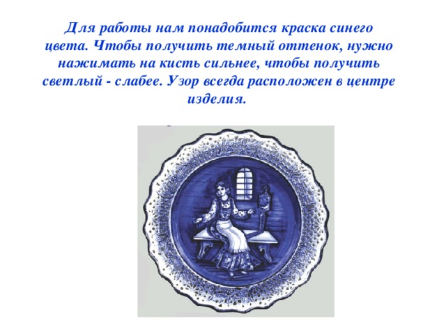 Для работы нам понадобится краска синего цвета. Чтобы получить темный оттенок, нужно нажимать на кисть сильнее, чтобы получить светлый - слабее. Узор всегда расположен в центре изделия.  