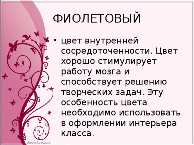 ФИОЛЕТОВЫЙ цвет внутренней сосредоточенности. Цвет хорошо стимулирует работу мозга и способствует решению творческих задач. Эту особенность цвета необходимо использовать в оформлении интерьера класса. 