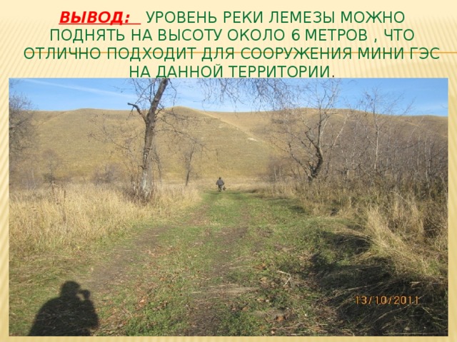 Вывод:  уровень реки Лемезы можно поднять на высоту около 6 метров , что отлично подходит для сооружения мини ГЭС на данной территории .