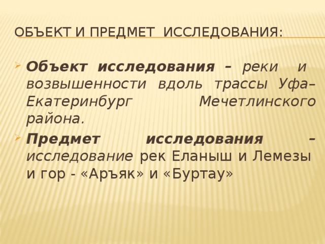 объект и Предмет исследования: Объект исследования – реки и возвышенности вдоль трассы Уфа–Екатеринбург Мечетлинского района. Предмет исследования – исследование  рек Еланыш и Лемезы и гор - «Аръяк» и «Буртау»