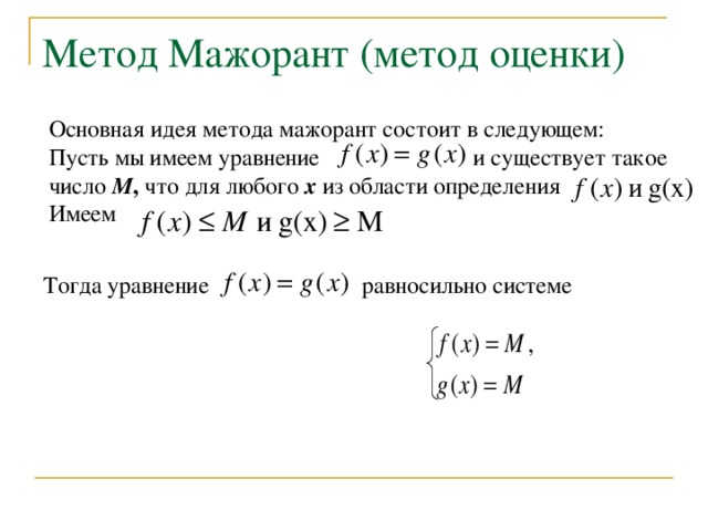 Метод Мажорант (метод оценки) Основная идея метода мажорант состоит в следующем: Пусть мы имеем уравнение и существует такое число  М , что для любого  х  из области определения Имеем   Тогда уравнение равносильно системе 