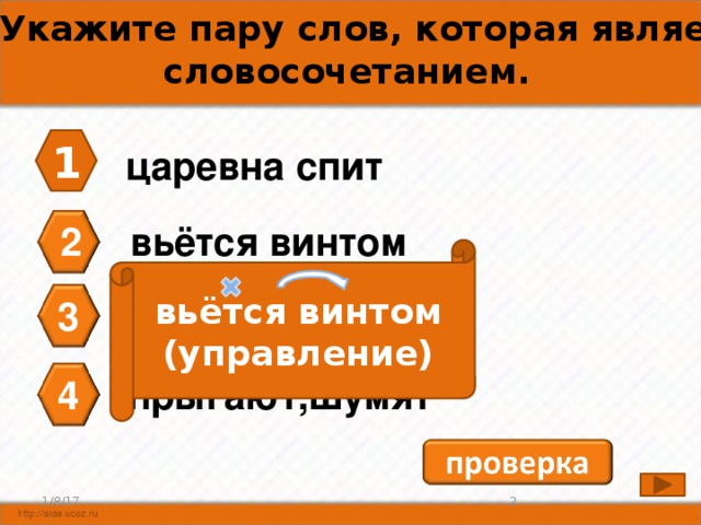 А1. Укажите пару слов, которая является словосочетанием. 1 царевна спит 2 вьётся винтом вьётся винтом (управление) 3 перед дворцом 4 прыгают,шумят 1/8/17  2 