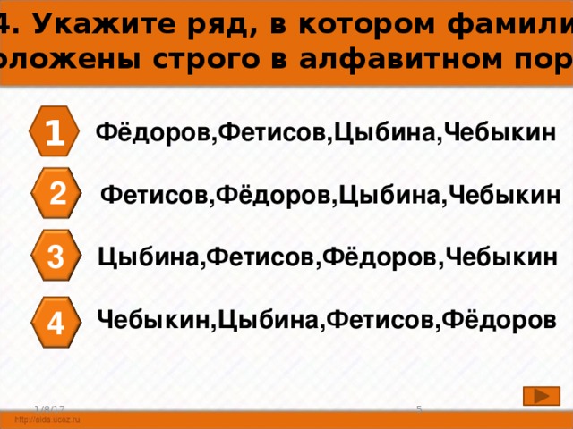 А4. Укажите ряд, в котором фамилии  расположены строго в алфавитном порядке. 1 Фёдоров,Фетисов,Цыбина,Чебыкин 2 Фетисов,Фёдоров,Цыбина,Чебыкин 3 Цыбина,Фетисов,Фёдоров,Чебыкин 4 Чебыкин,Цыбина,Фетисов,Фёдоров 1/8/17 4 