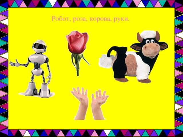 Робот, роза, корова, руки. 