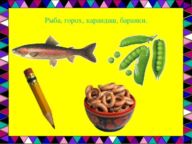 Рыба, горох, карандаш, баранки. 