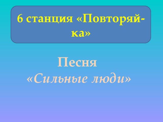 6 станция «Повторяй-ка» Песня «Сильные люди» 