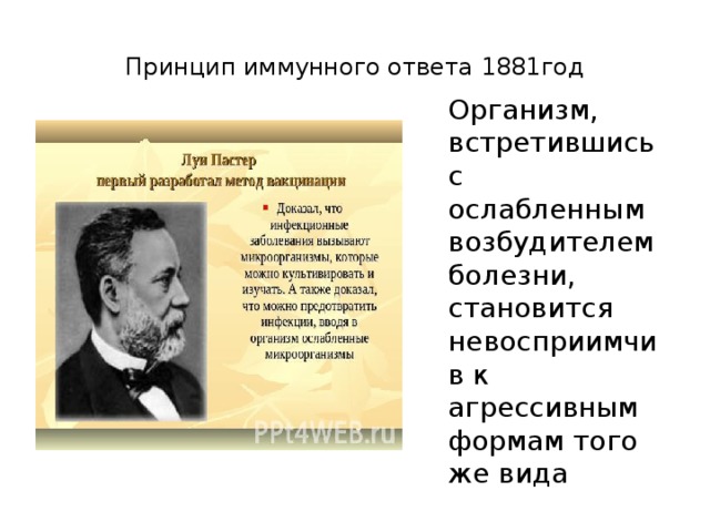 Принцип иммунного ответа 1881год Организм, встретившись с ослабленным возбудителем болезни, становится невосприимчив к агрессивным формам того же вида 