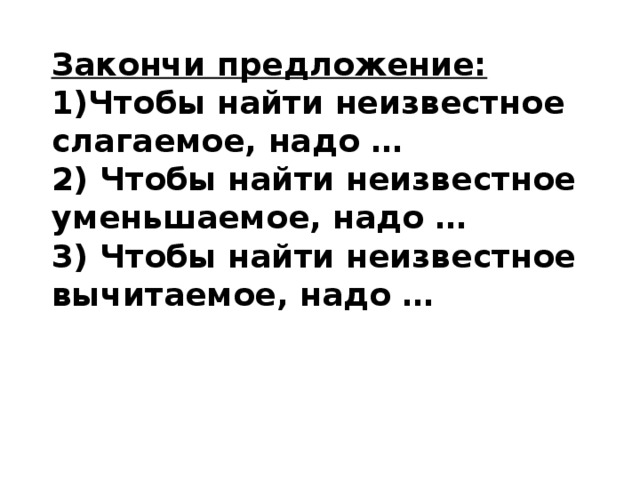 Узнать неведомый. Закончить предложение чтобы найти неизвестное уменьшаемое надо. Чтобы найти неизвестное уменьшаемое надо закончи предложение. Закончить предложение чтобы найти неизвестное вычитаемое надо. Закончить предложение чтобы найти неизвестное слагаемое надо.