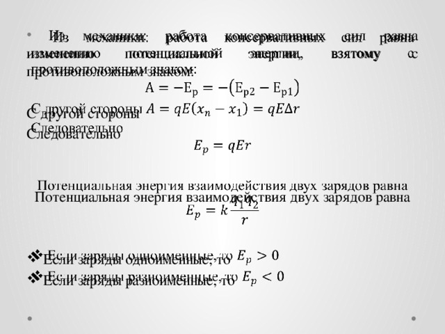   Из механики: работа консервативных сил равна изменению потенциальной энергии, взятому с противоположным знаком: С другой стороны Следовательно Потенциальная энергия взаимодействия двух зарядов равна Если заряды одноименные, то Если заряды разноименные, то 