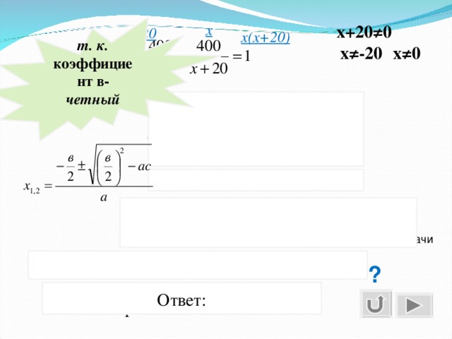 х+20≠0 х т. к. коэффициент в- четный  х+20 х(х+20) х≠0 х≠-20 400(х+20) -400х=х(х+20) 400х+8000 -400х=х²+20х х²+20х-8000=0 Выноска - по щелчку . Триггер по шторкам- эффект исчезновения для поэтапного появления решения Не удовлетворяет условию задачи Какова скорость каждого поезда? ? скорость товарного 80км/ч Ответ: скорого - 100км/ч