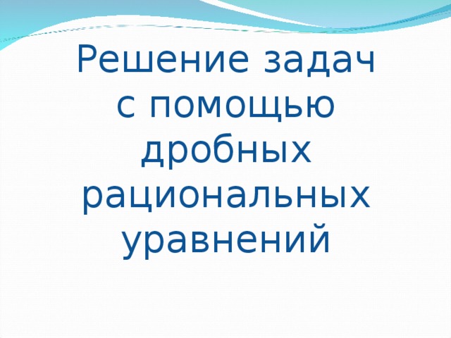 Решение задач  с помощью  дробных рациональных уравнений