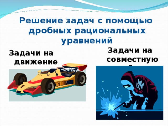 Решение задач с помощью  дробных рациональных уравнений Задачи на совместную работу Задачи на движение