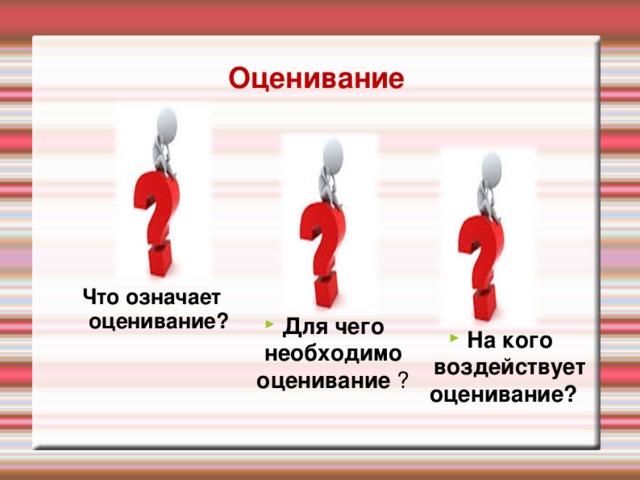 Оценивание Что означает оценивание? Для чего необходимо оценивание  ? На кого воздействует оценивание ? Все группы дают комментарии с позиции своей области: когнитивные, социальные и аффективное