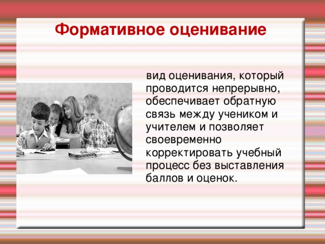 Формативное оценивание вид оценивания, который проводится непрерывно, обеспечивает обратную связь между учеником и учителем и позволяет своевременно корректировать учебный процесс без выставления баллов и оценок.