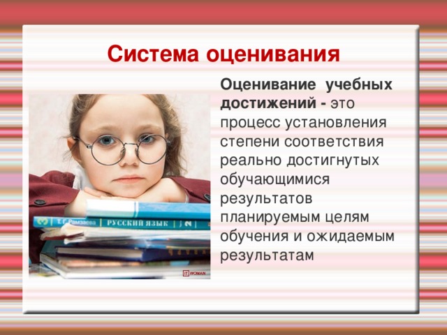 Система оценивания Оценивание учебных достижений - это процесс установления степени соответствия реально достигнутых обучающимися результатов планируемым целям обучения и ожидаемым результатам