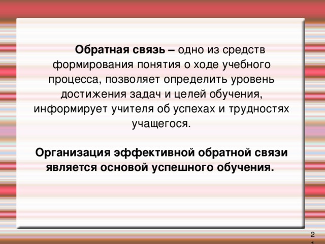 Обратная связь – одно из средств формирования понятия о ходе учебного процесса, позволяет определить уровень достижения задач и целей обучения, информирует учителя об успехах и трудностях учащегося.    Организация эффективной обратной связи является основой успешного обучения.