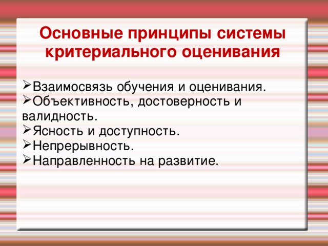 Основные принципы системы критериального оценивания Взаимосвязь обучения и оценивания. Объективность, достоверность и валидность. Ясность и доступность. Непрерывность. Направленность на развитие. Активити: работа в группах – визуализируйте каждый принцип (30 минут) Каждой группе нужно давать обратную связь