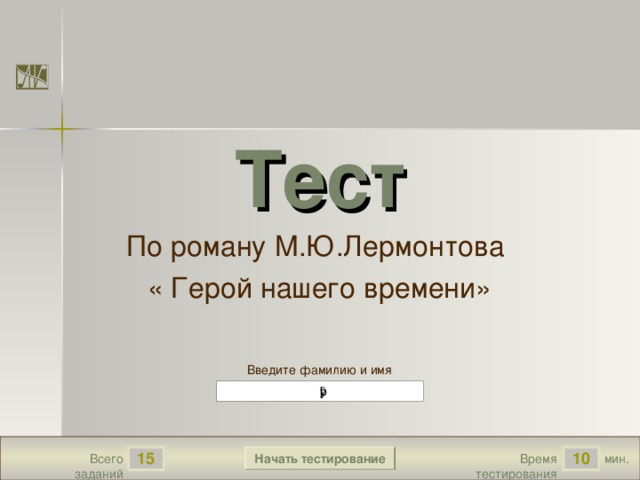 роза True False True True 1.2 10 True Тест По роману М.Ю.Лермонтова « Герой нашего времени» Версия от 18.11.2009 г. Последнюю версию шаблона смотрите на сайте «Тестирование в MS PowerPoint » http://www.rosinka.vrn.ru/pp/ Введите фамилию и имя Начать тестирование 15 10 мин. Время тестирования Всего заданий  