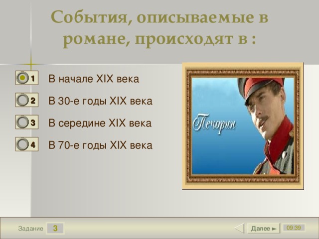 События, описываемые в романе, происходят в :  В начале XIX века 1 0 В 30-е годы XIX века 2 1 В середине XIX века 3 0 В 70-е годы XIX века 4 0 3 Далее ► 09:39 Задание 