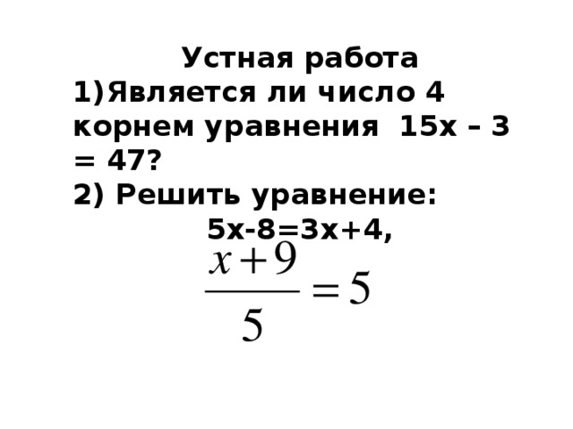 Устная работа 1)Является ли число 4 корнем уравнения 15х – 3 = 47? 2) Решить уравнение: 5х-8=3х+4,   