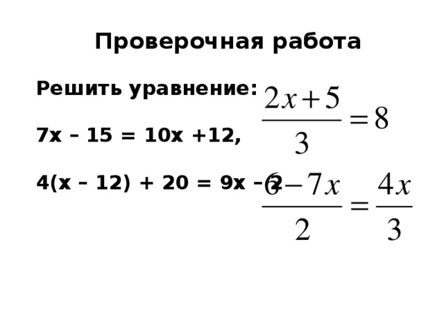 Проверочная работа Решить уравнение:  7х – 15 = 10х +12,  4(х – 12) + 20 = 9х – 2  