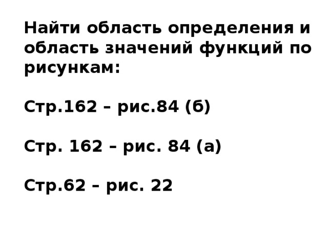 Найти область определения и область значений функций по рисункам:  Стр.162 – рис.84 (б)  Стр. 162 – рис. 84 (а)  Стр.62 – рис. 22 