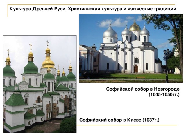 Культура Древней Руси. Христианская культура и языческие традиции Софийской собор в Новгороде (1045-1050гг.) Софийский собор в Киеве (1037г.) 