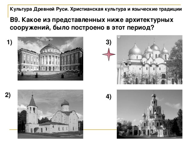 Культура Древней Руси. Христианская культура и языческие традиции В9. Какое из представленных ниже архитектурных сооружений, было построено в этот период? 1) 3) 2) 4) 