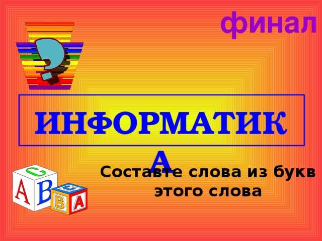 финал ИНФОРМАТИКА Составте слова из букв этого слова