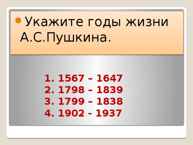 Укажите годы жизни А.С.Пушкина. 1. 1567 – 1647  2. 1798 – 1839  3. 1799 – 1838  4. 1902 - 1937 
