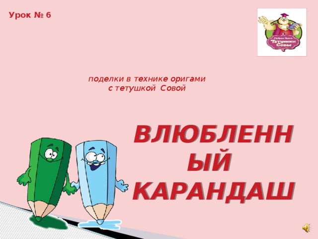 Урок № 6 поделки в технике оригами с тетушкой Совой ВЛЮБЛЕННЫЙ КАРАНДАШ 