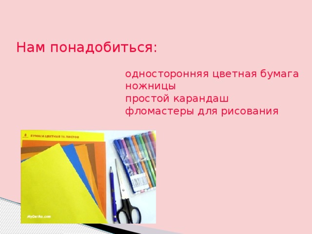 Нам понадобиться: односторонняя цветная бумага ножницы простой карандаш фломастеры для рисования 