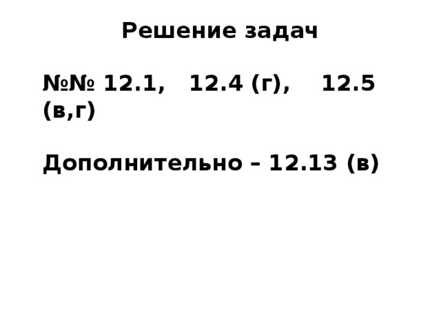 Решение задач  №№ 12.1, 12.4 (г), 12.5 (в,г)  Дополнительно – 12.13 (в) 