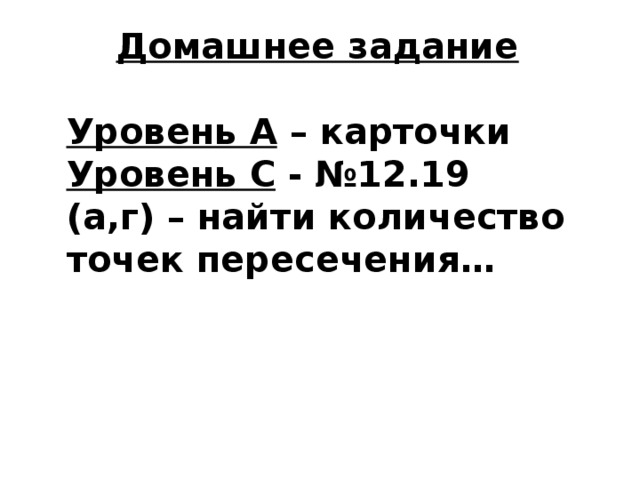 Домашнее задание  Уровень А – карточки Уровень С - №12.19 (а,г) – найти количество точек пересечения… 