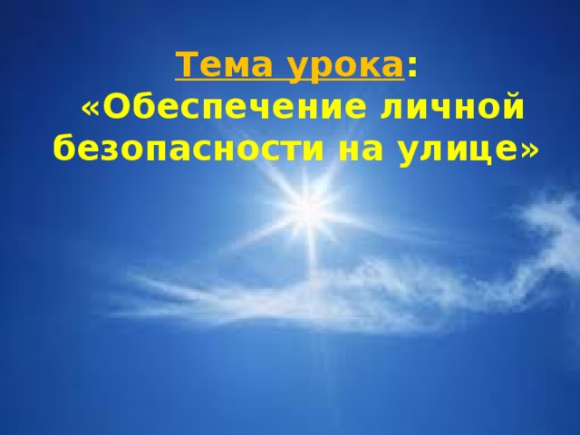 Тема урока :  «Обеспечение личной безопасности на улице» 