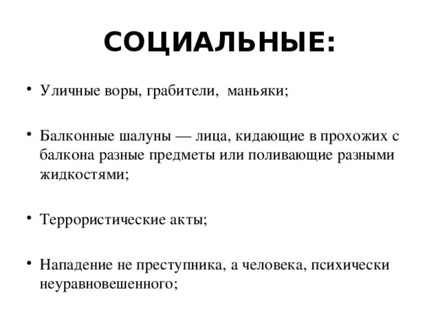 СОЦИАЛЬНЫЕ: Уличные воры, грабители,  маньяки; Балконные шалуны — лица, кидающие в прохожих с балкона разные предметы или поливающие разными жидкостями; Террористические акты; Нападение не преступника, а человека, психически неуравновешенного; 