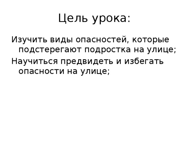 Цель урока: Изучить виды опасностей, которые подстерегают подростка на улице; Научиться предвидеть и избегать опасности на улице; 