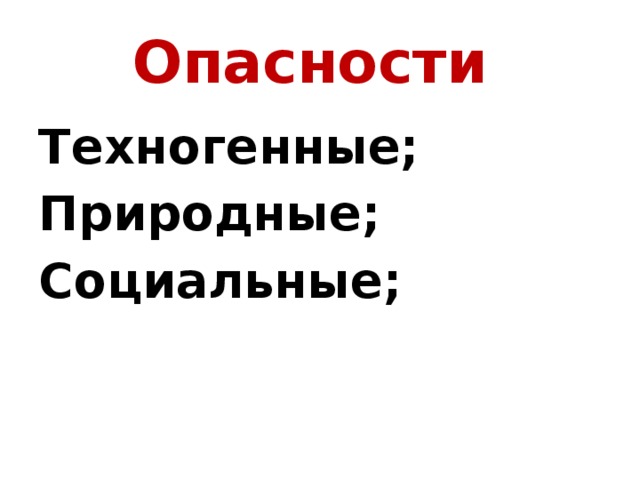 Опасности Техногенные; Природные; Социальные; 