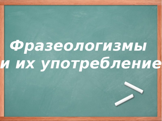 Фразеологизмы и их употребление 